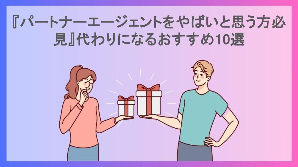 『パートナーエージェントをやばいと思う方必見』代わりになるおすすめ10選